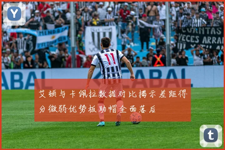 艾顿与卡佩拉数据对比揭示差距得分微弱优势板助帽全面落后