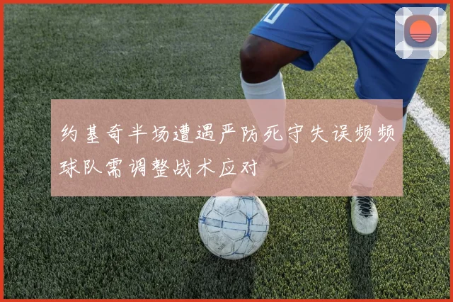 约基奇半场遭遇严防死守失误频频球队需调整战术应对