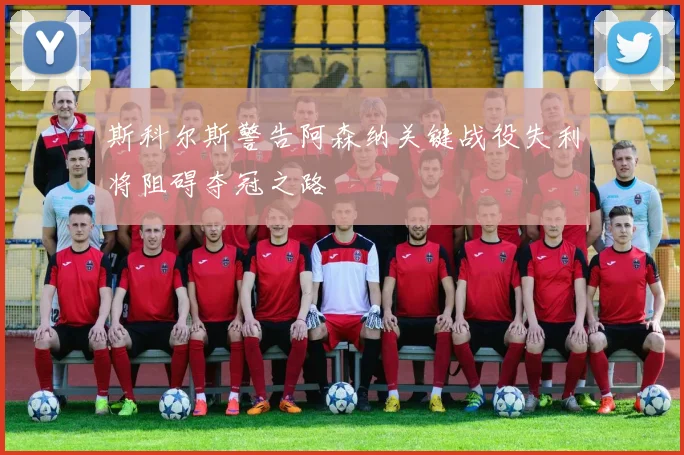 斯科尔斯警告阿森纳关键战役失利将阻碍夺冠之路