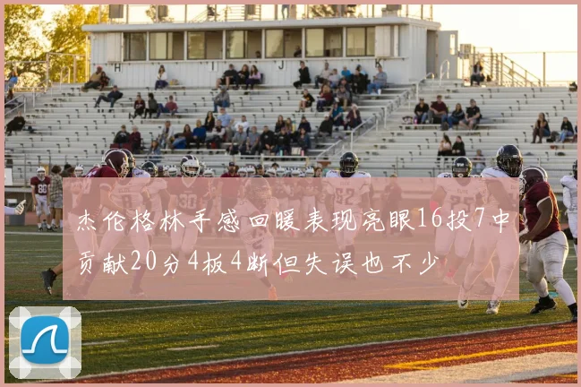 杰伦格林手感回暖表现亮眼16投7中贡献20分4板4断但失误也不少