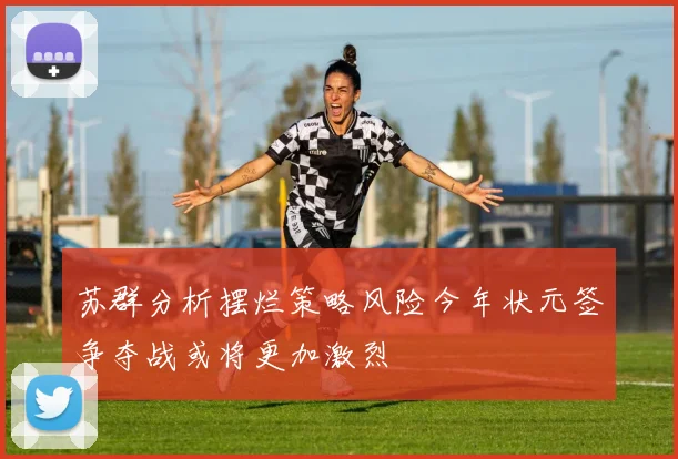 苏群分析摆烂策略风险今年状元签争夺战或将更加激烈
