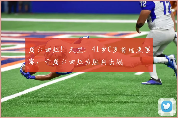 周六回归！天空：41岁C罗将结束罢赛，于周六回归为胜利出战
