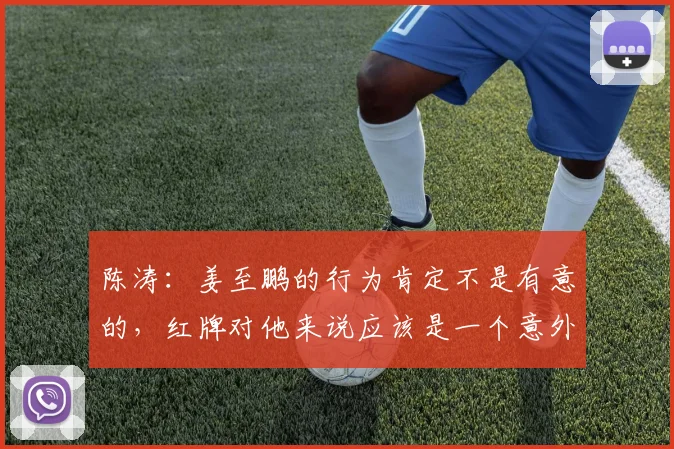 陈涛：姜至鹏的行为肯定不是有意的，红牌对他来说应该是一个意外