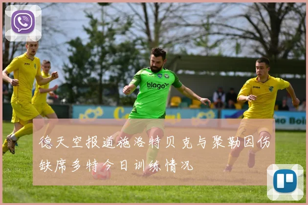 德天空报道施洛特贝克与聚勒因伤缺席多特今日训练情况