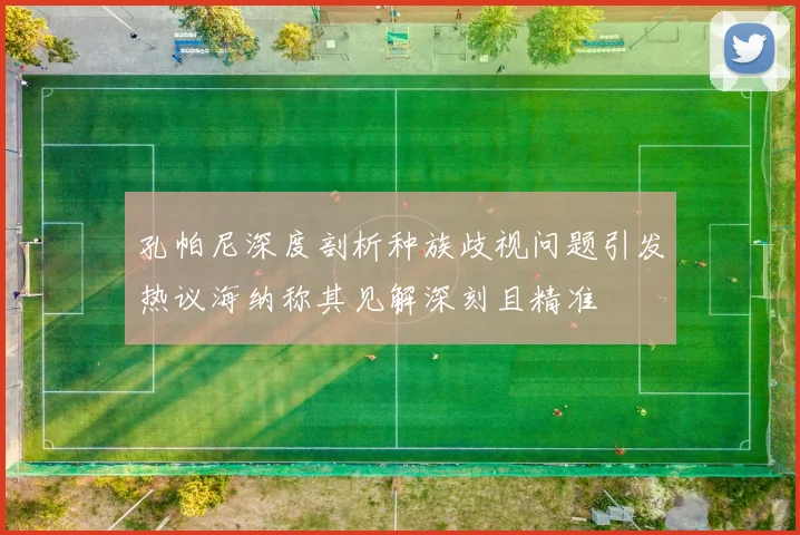 孔帕尼深度剖析种族歧视问题引发热议海纳称其见解深刻且精准