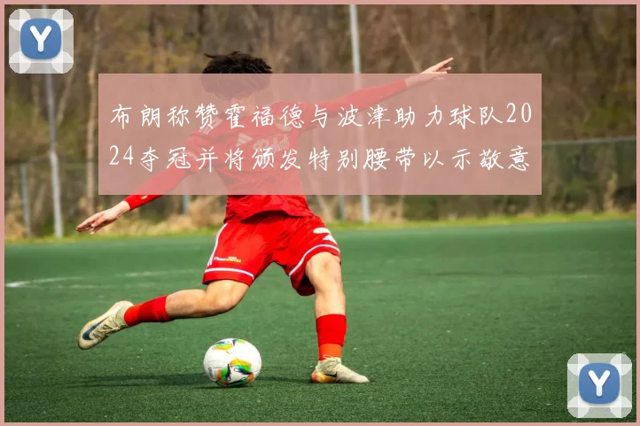 布朗称赞霍福德与波津助力球队2024夺冠并将颁发特别腰带以示敬意