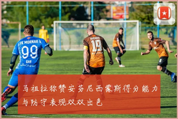 马祖拉称赞安芬尼西蒙斯得分能力与防守表现双双出色